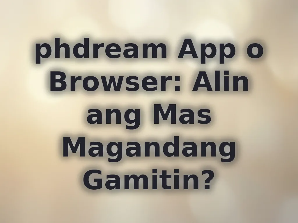 phdream App o Browser: Alin ang Mas Magandang Gamitin?